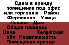 Сдам в аренду помещение под офис или торговлю › Район ­ Ферзиково › Улица ­ Ленина › Дом ­ 18 › Общая площадь ­ 63 › Цена ­ 18 000 - Калужская обл. Недвижимость » Помещения аренда   